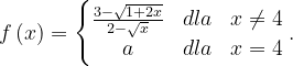 \dpi{120} f\left ( x \right )=\left\{\begin{matrix} \frac{3-\sqrt{1+2x}}{2-\sqrt{x}} & dla & x\neq 4\\ a & dla & x=4 \end{matrix}\right..